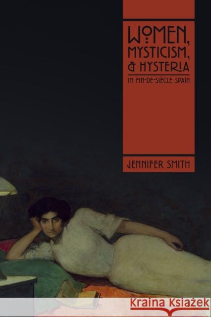 Women, Mysticism, and Hysteria in Fin-De-Siècle Spain Smith, Jennifer 9780826501868 Vanderbilt University Press