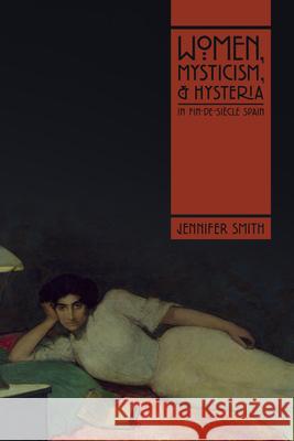 Women, Mysticism, and Hysteria in Fin-De-Siècle Spain Smith, Jennifer 9780826501875 Vanderbilt University Press