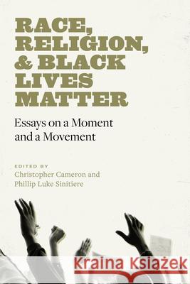 Race, Religion, and Black Lives Matter: Essays on a Moment and a Movement Christopher Cameron Phillip Sinitiere 9780826502063 Vanderbilt University Press