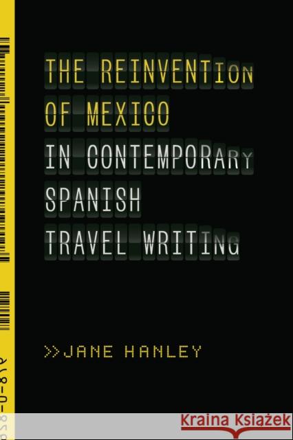 The Reinvention of Mexico in Contemporary Spanish Travel Writing Jane Hanley 9780826502117