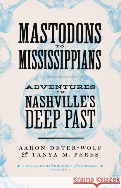 Mastodons to Mississippians: Adventures in Nashville's Deep Past Aaron Deter-Wolf Tanya M. Peres 9780826502155