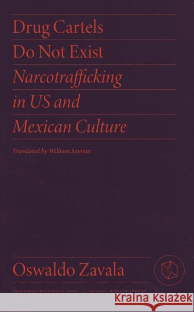 Drug Cartels Do Not Exist: Narcotrafficking in Us and Mexican Culture Oswaldo Zavala 9780826504678 Vanderbilt University Press