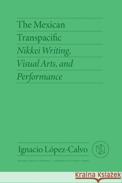 The Mexican Transpacific: Nikkei Writing, Visual Arts, and Performance L Emma Nakatani 9780826504937 Vanderbilt University Press