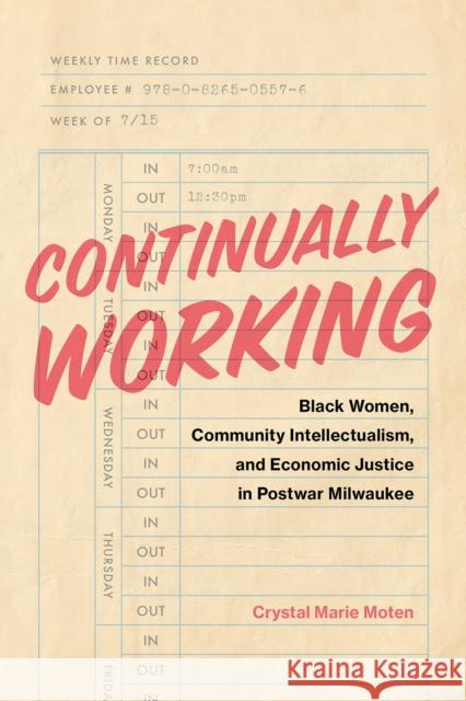 Continually Working: Black Women, Community Intellectualism, and Economic Justice in Postwar Milwaukee Moten, Crystal Marie 9780826505576