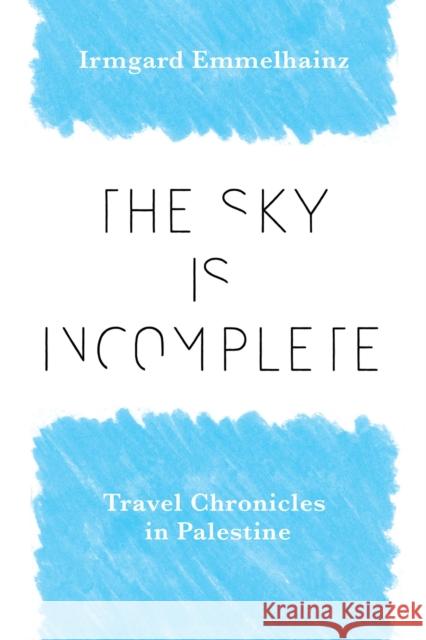 The Sky Is Incomplete: Travel Chronicles in Palestine Irmgard Emmelhainz 9780826505651 Vanderbilt University Press