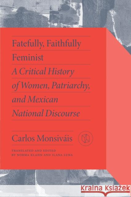 Fatefully, Faithfully Feminist: A Critical History of Women, Patriarchy and Mexican National Discourse Carlos Monsiv?is Norma Klahn Ilana Luna 9780826506337 Vanderbilt University Press