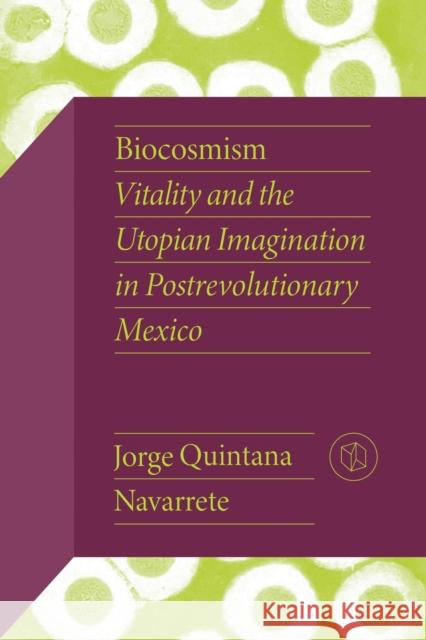 Biocosmism: Vitality and the Utopian Imagination in Postrevolutionary Mexico Jorge Quintan 9780826506511 Vanderbilt University Press