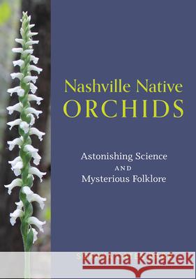 Nashville Native Orchids: Astonishing Science and Mysterious Folklore Soraya Cates Parr 9780826506580 Vanderbilt University Press