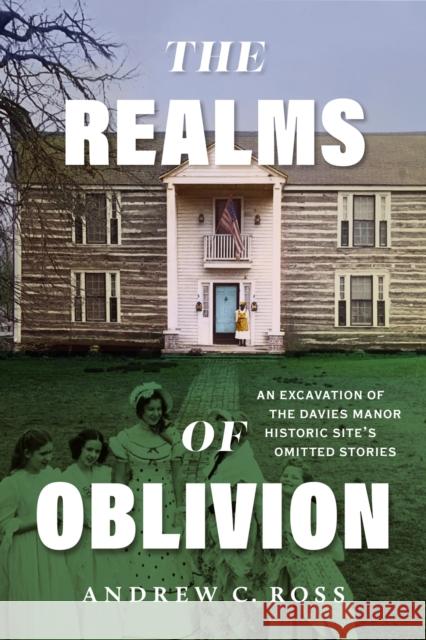 The Realms of Oblivion: An Excavation of The Davies Manor Historic Site's Omitted Stories Andrew C. Ross 9780826506818 Vanderbilt University Press