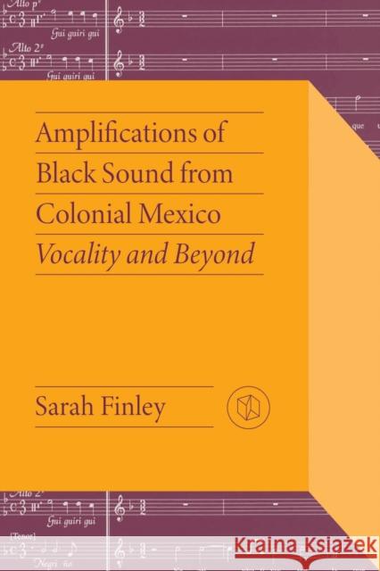 Amplifications of Black Sound from Colonial Mexico: Vocality and Beyond Sarah Finley 9780826506849 Vanderbilt University Press