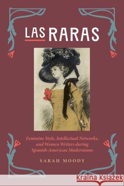 Las Raras: Feminine Style, Intellectual Networks, and Women Writers during Spanish-American Modernismo Sarah Moody 9780826506887 Vanderbilt University Press