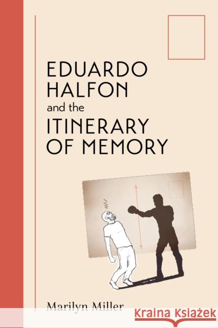 Eduardo Halfon and the Itinerary of Memory Marilyn Grace Miller 9780826507044