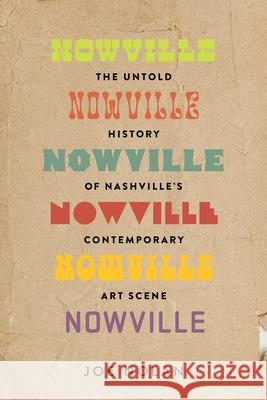 Nowville: The Untold History of Nashville's Contemporary Art Scene Joe Nolan 9780826507396 Vanderbilt University Press