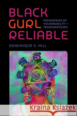Black Gurl Reliable: Pedagogies of Vulnerability and Transgression Dominique C. Hill 9780826507587