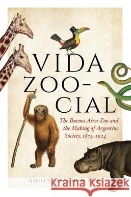 Vida Zoo-Cial: The Buenos Aires Zoo and the Making of Argentine Society, 1875-1924 Ashley Kerr 9780826508072 Vanderbilt University Press
