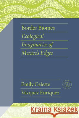Border Biomes: Ecological Imaginaries of Mexico's Edges Emily Celeste V?zque 9780826508287 Vanderbilt University Press