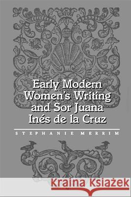 Early Modern Women's Writing and Sor Juana Ines de la Cruz Stephanie Merrim 9780826513380 Vanderbilt University Press