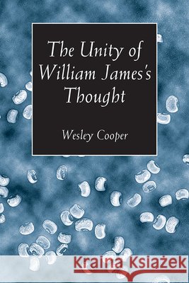 The Unity of William James's Thought Wesley Cooper 9780826513878 Vanderbilt University Press