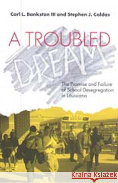 A Troubled Dream: The Promise and Failure of School Desegregation in Louisiana Bankston, Carl L. 9780826513885