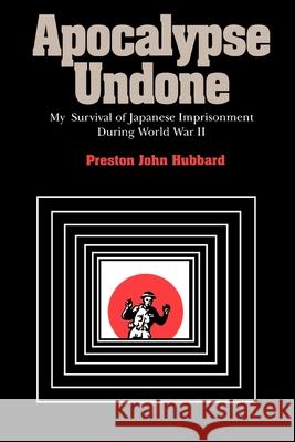 Apocalypse Undone: My Survival of Japanese Imprisonment During World War II Preston John Hubbard 9780826514011 Vanderbilt University Press