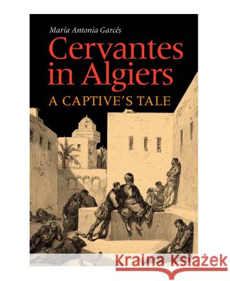 Cervantes in Algiers: A Captive's Tale Garces, Maria Antonia 9780826514066