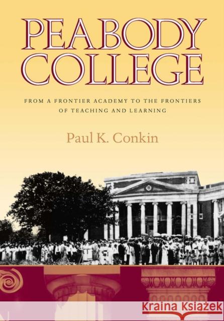Peabody College: From a Frontier Academy to the Frontiers of Teaching and Learning Conkin, Paul K. 9780826514257 Vanderbilt University Press