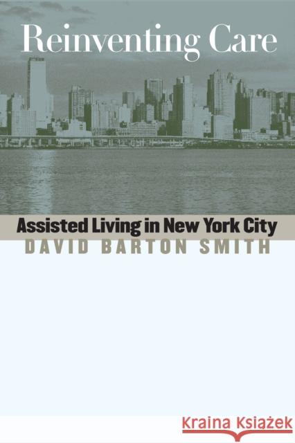 Reinventing Care: Assisted Living in New York City Smith, David Barton 9780826514288