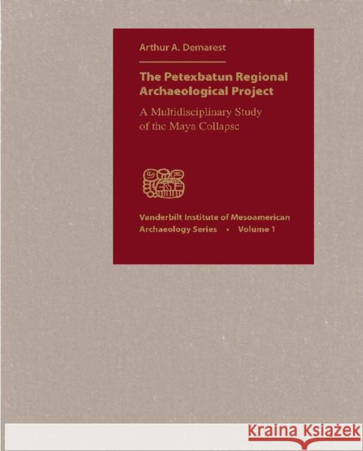 The Petexbatun Regional Archaeological Project: A Multidisciplinary Study of the Maya Collapse Demarest, Arthur a. 9780826514431 Vanderbilt University Press