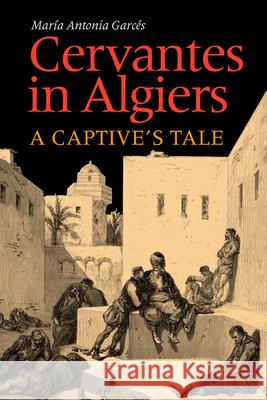 Cervantes in Algiers: A Captive's Tale Garces, Maria Antonia 9780826514707 Vanderbilt University Press