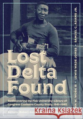Lost Delta Found: Rediscovering the Fisk University-Library of Congress Coahoma County Study, 1941-1942 John W., III Work Lewis Wade Jones Samuel C., Jr. Adams 9780826514868