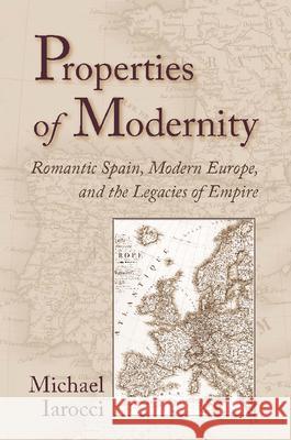 Properties of Modernity: Romantic Spain, Modern Europe, and the Legacies of Empire Iarocci, Michael 9780826515223 Vanderbilt University Press