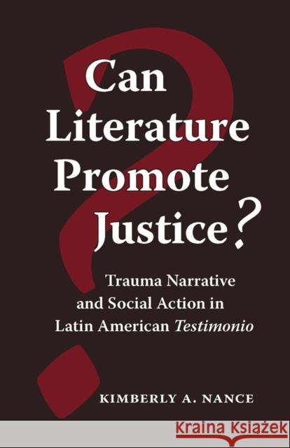 Can Literature Promote Justice?: Trauma Narrative and Social Action in Latin American Testimonio Nance, Kimberly A. 9780826515230 Vanderbilt University Press