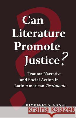 Can Literature Promote Justice?: Trauma Narrative and Social Action in Latin American Testimonio Nance, Kimberly A. 9780826515247 Vanderbilt University Press