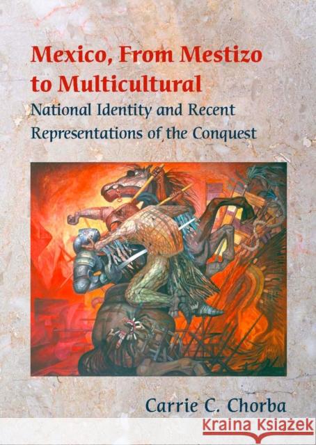 Mexico, from Mestizo to Multicultural: National Identity and Recent Representations of the Conquest Chorba, Carrie C. 9780826515384 Vanderbilt University Press