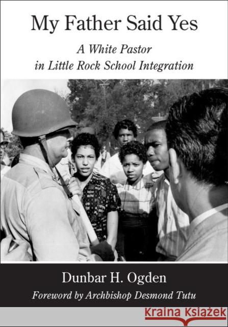 My Father Said Yes: A White Pastor in Little Rock School Integration Ogden, Dunbar H. 9780826515926 Vanderbilt University Press