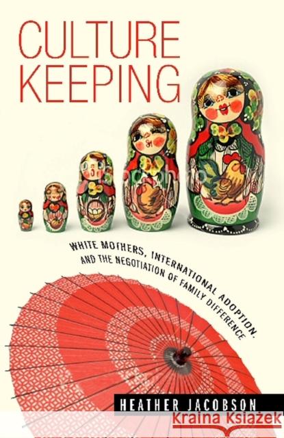 Culture Keeping: White Mothers, International Adoption, and the Negotiation of Family Difference Jacobson, Heather 9780826516176