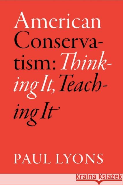 American Conservatism: Thinking It, Teaching It Paul Lyons 9780826516268 Vanderbilt University Press