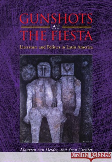 Gunshots at the Fiesta: Literature and Politics in Latin America Van Delden, Maarten 9780826516336 Vanderbilt University Press