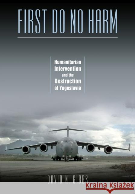 First Do No Harm: Humanitarian Intervention and the Destruction of Yugoslavia Gibbs, David N. 9780826516435