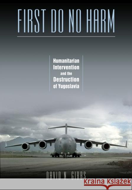 First Do No Harm: Humanitarian Intervention and the Destruction of Yugoslavia Gibbs, David N. 9780826516442