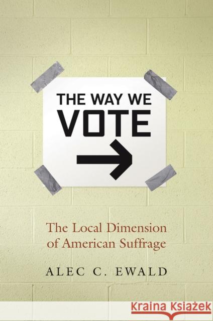 The Way We Vote: The Local Dimension of American Suffrage Ewald, Alec C. 9780826516534 Vanderbilt University Press