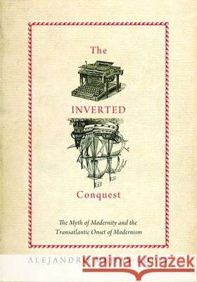 The Inverted Conquest: The Myth of Modernity and the Transatlantic Onset of Modernism Mejias-Lopez, Alejandro 9780826516770 Vanderbilt University Press