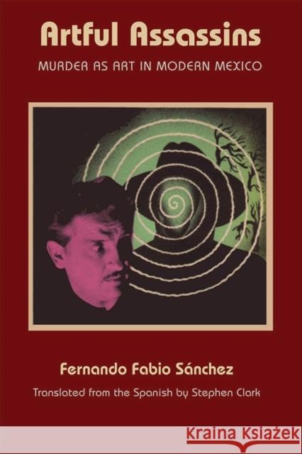 Artful Assassins: Murder as Art in Modern Mexico Sanchez, Fernando Fabio 9780826517265