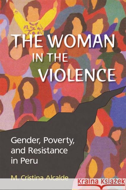 The Woman in the Violence: Gender, Poverty, and Resistance in Peru Alcalde, M. Cristina 9780826517296