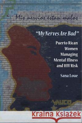 My Nerves Are Bad: Puerto Rican Women Managing Mental Illness and HIV Risk Loue, Sana 9780826517548