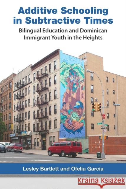 Additive Schooling in Subtractive Times: Bilingual Education and Dominican Immigrant Youth in the Heights Bartlett, Lesley 9780826517630 Vanderbilt University Press