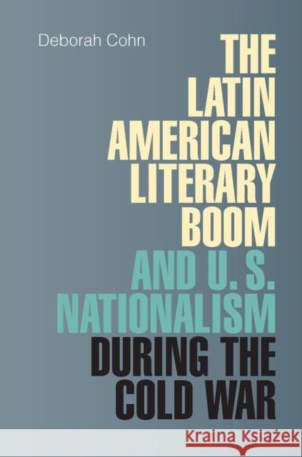 The Latin American Literary Boom and U.S. Nationalism during the Cold War Deborah N. Cohn 9780826518040 Vanderbilt University Press