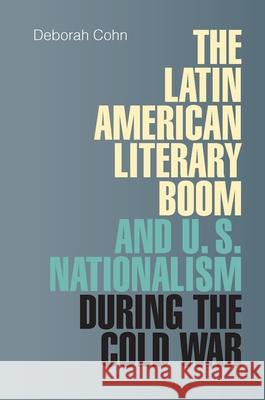 The Latin American Literary Boom and U.S. Nationalism During the Cold War Cohn, Deborah 9780826518057 Vanderbilt University Press