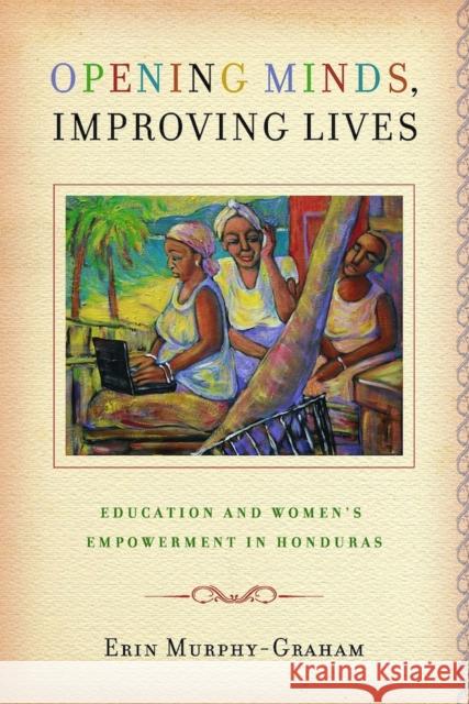Opening Minds, Improving Lives: Education and Women's Empowerment in Honduras Murphy-Graham, Erin 9780826518293