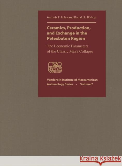 Ceramics, Production, and Exchange in the Petexbatun Region Foias, Antonia E. 9780826518408